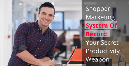 7 Ways A Shopper Marketing System Of Record Will Boost Your Team Productivity