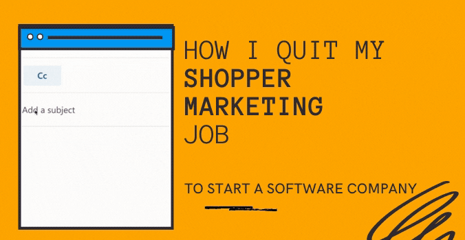 How I Quit My Shopper Marketing Job To Start A Software Company